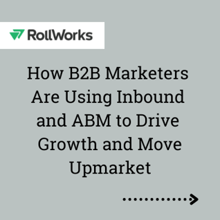 How B2B Marketers Are Using Inbound and ABM to Drive Growth and Move Upmarket presented by RollWorks
